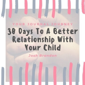 Your Journal Journey:  30 Days to a Better Relationship with your Child